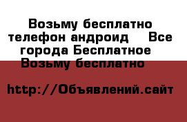 Возьму бесплатно телефон андроид  - Все города Бесплатное » Возьму бесплатно   